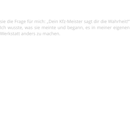 Meine Frau stellte mir nach einem Besuch in der Autowerkstatt die  Frage: „Welche Vorteile hat man als Mann in dieser Welt?“ Mir fielen auf Anhieb keine ein, so beantwortete sie die Frage für mich: „Dein Kfz-Meister sagt dir die Wahrheit!“ Ich wusste, was sie meinte und begann, es in meiner eigenen Werkstatt anders zu machen. Keine Geschichten, keine Märchen, sondern ehrliche Arbeit zu fairen Konditionen. Fehlerdiagnose auf Wunsch mit Fotodokumentation, Rücksprache und Erläuterung. Mit Bildern per E-mail oder WhatsApp können so schnell Sachverhalte geklärt und Missverständnisse vermieden werden. Und genau aus diesem Grunde biete ich neben den Kursen zu Themen Bootsdiesel- und Bootselektrik-Kurse gern auch für  reine Frauenteams an.    Wenn auch Du* daran interessiert bist, sollten wir uns  kennenlernen.  * Ich benutze hier das unter Motorrad- und Bootfahrenden übliche „Du“, bin einem freundlichen „Sie“ jedoch keineswegs abgeneigt.